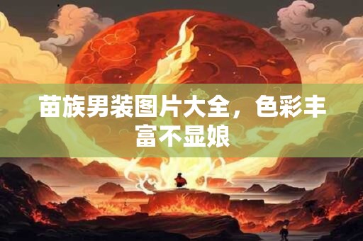 苗族男装图片大全，色彩丰富不显娘