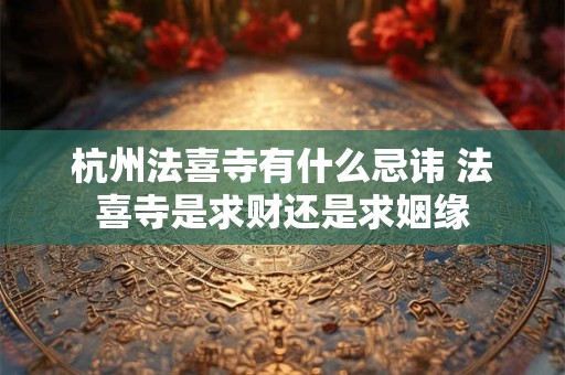 杭州法喜寺有什么忌讳 法喜寺是求财还是求姻缘