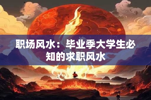 职场风水：毕业季大学生必知的求职风水