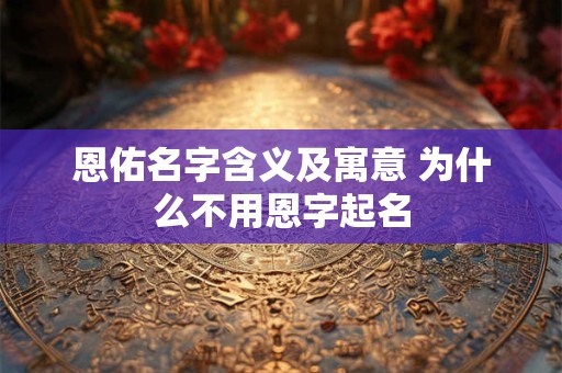 恩佑名字含义及寓意 为什么不用恩字起名