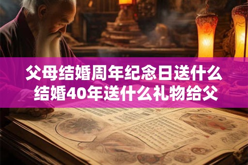 父母结婚周年纪念日送什么 结婚40年送什么礼物给父母