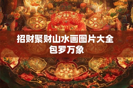 招财聚财山水画图片大全 包罗万象