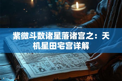 紫微斗数诸星落诸宫之：天机星田宅宫详解