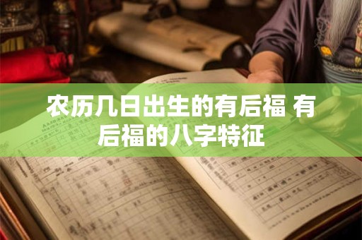 农历几日出生的有后福 有后福的八字特征
