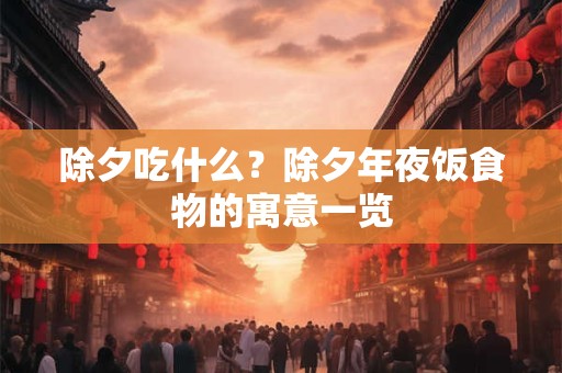 除夕吃什么？除夕年夜饭食物的寓意一览