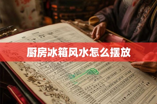 厨房冰箱风水怎么摆放