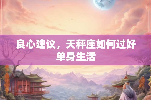 良心建议，天秤座如何过好单身生活
