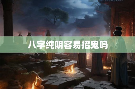 八字纯阴容易招鬼吗