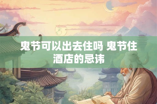 鬼节可以出去住吗 鬼节住酒店的忌讳
