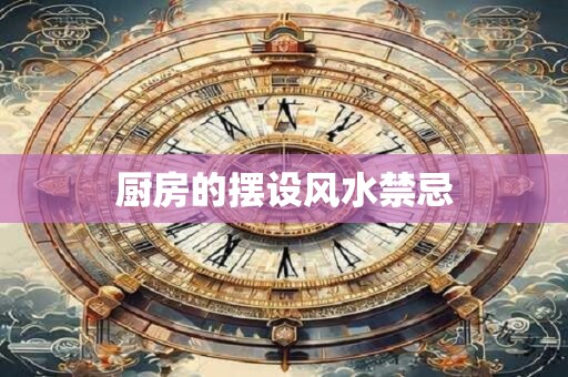 厨房的摆设风水禁忌