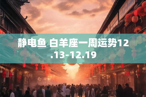 静电鱼 白羊座一周运势12.13-12.19