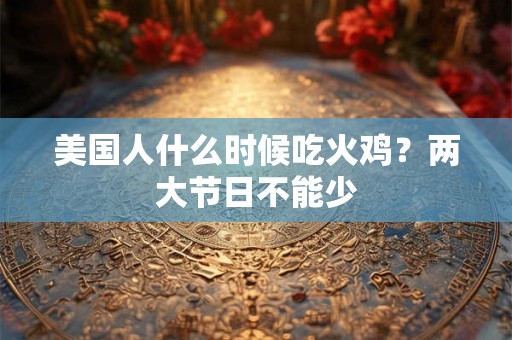 美国人什么时候吃火鸡？两大节日不能少