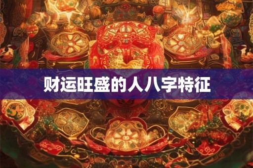 财运旺盛的人八字特征