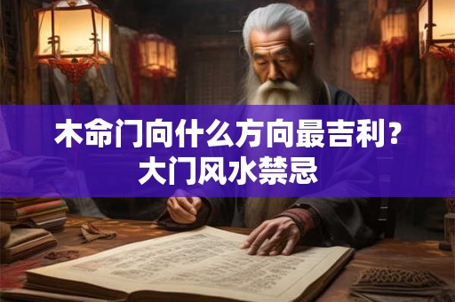 木命门向什么方向最吉利？大门风水禁忌