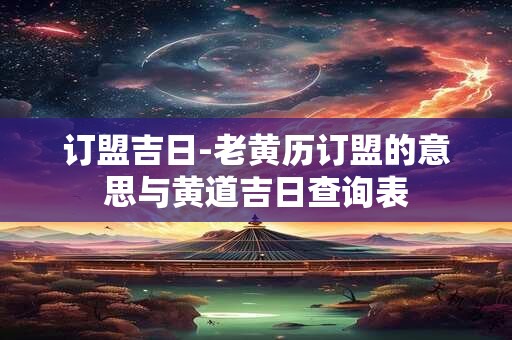 订盟吉日-老黄历订盟的意思与黄道吉日查询表