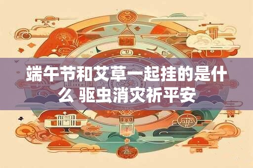 端午节和艾草一起挂的是什么 驱虫消灾祈平安