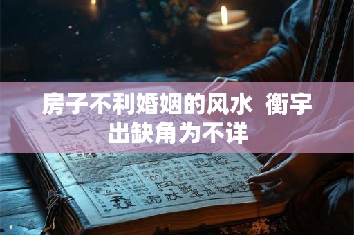 房子不利婚姻的风水  衡宇出缺角为不详