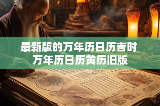 最新版的万年历日历吉时 万年历日历黄历旧版