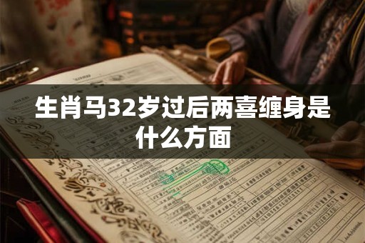 生肖马32岁过后两喜缠身是什么方面