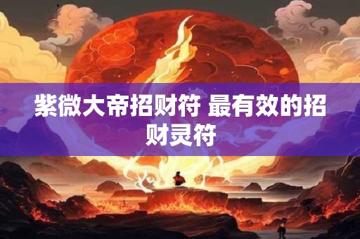 紫微大帝招财符 最有效的招财灵符