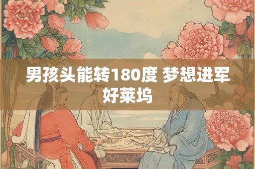 男孩头能转180度 梦想进军好莱坞