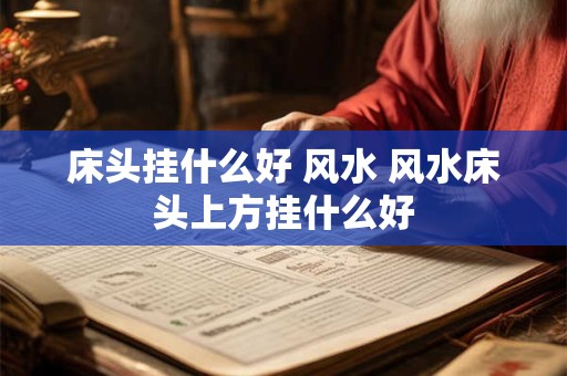 床头挂什么好 风水 风水床头上方挂什么好