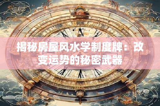 揭秘房屋风水学制度牌：改变运势的秘密武器