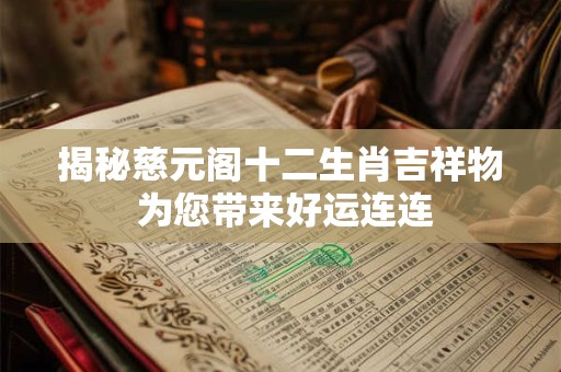 揭秘慈元阁十二生肖吉祥物 为您带来好运连连