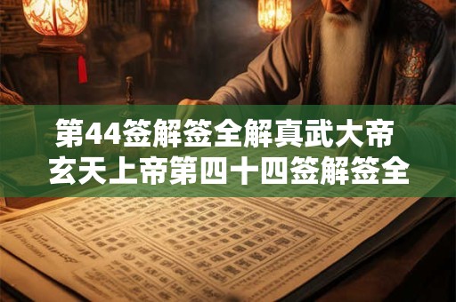 第44签解签全解真武大帝 玄天上帝第四十四签解签全解