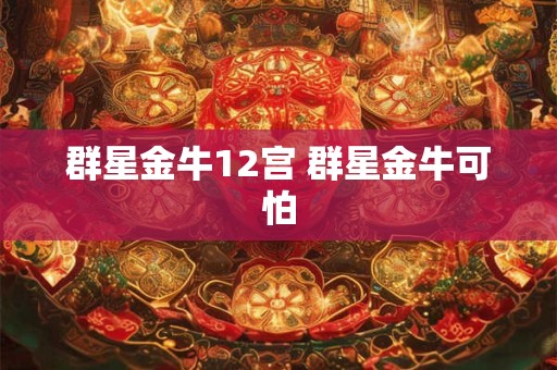 群星金牛12宫 群星金牛可怕