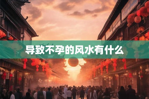 导致不孕的风水有什么
