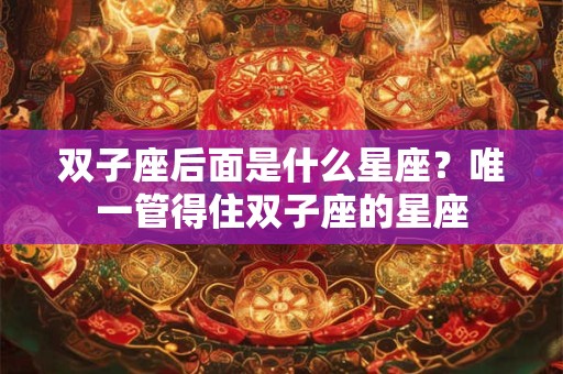 双子座后面是什么星座？唯一管得住双子座的星座