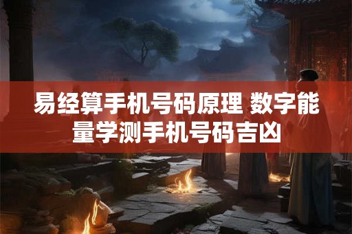 详细阅读:易经算手机号码原理 数字能量学测手机号码吉凶 易经算手机号码原理 数字能量学测手机号码吉凶