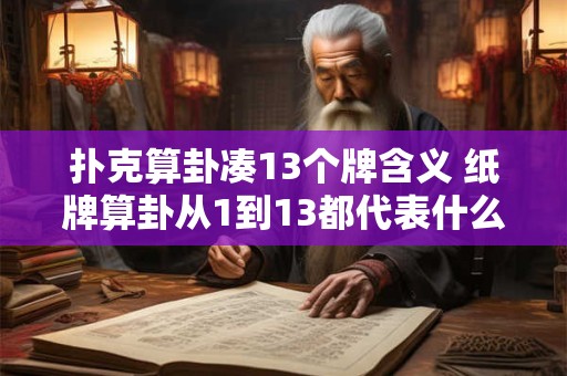 扑克算卦凑13个牌含义 纸牌算卦从1到13都代表什么
