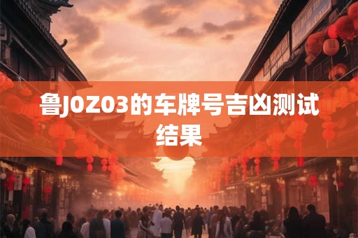 鲁J0Z03的车牌号吉凶测试结果