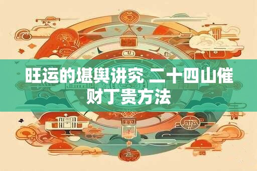旺运的堪舆讲究 二十四山催财丁贵方法