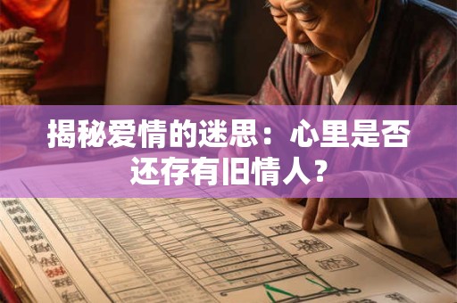 揭秘爱情的迷思：心里是否还存有旧情人？