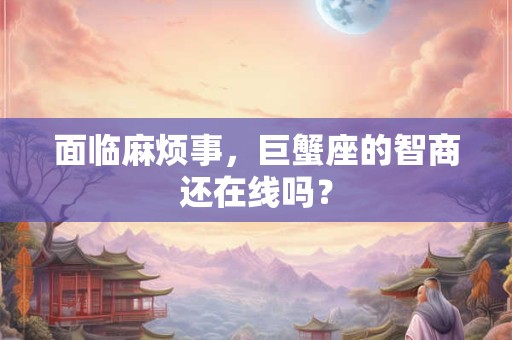 面临麻烦事，巨蟹座的智商还在线吗？