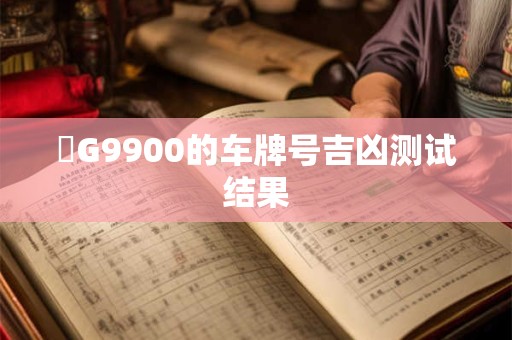 魯G9900的车牌号吉凶测试结果