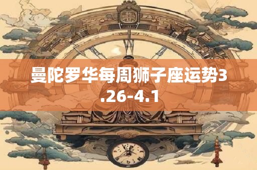 曼陀罗华每周狮子座运势3.26-4.1