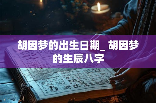 胡因梦的出生日期_ 胡因梦的生辰八字