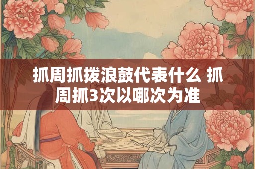 抓周抓拨浪鼓代表什么 抓周抓3次以哪次为准