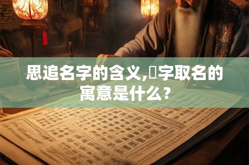 思追名字的含义,璟字取名的寓意是什么？