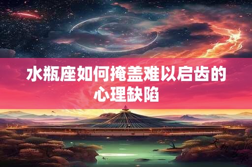 水瓶座如何掩盖难以启齿的心理缺陷