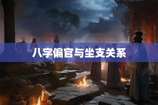 八字偏官与坐支关系 八字偏官与坐支关系