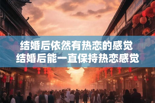 结婚后依然有热恋的感觉 结婚后能一直保持热恋感觉