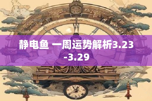 静电鱼 一周运势解析3.23-3.29