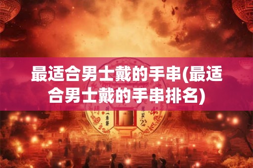 最适合男士戴的手串(最适合男士戴的手串排名)