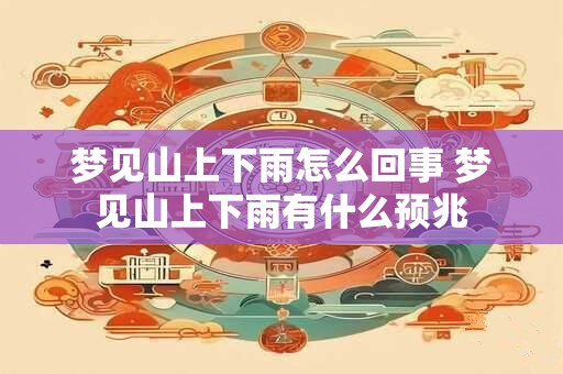 梦见山上下雨怎么回事 梦见山上下雨有什么预兆
