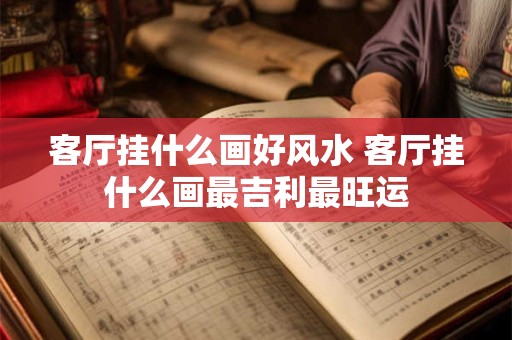 客厅挂什么画好风水 客厅挂什么画最吉利最旺运